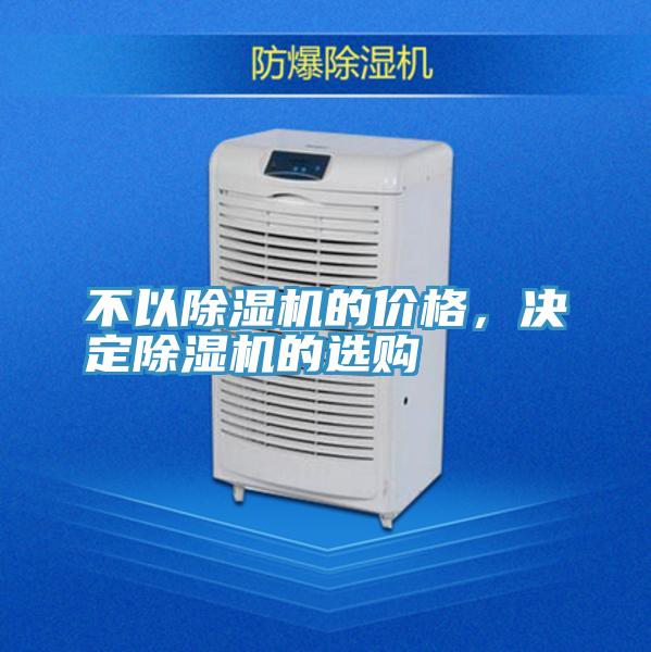 不以除濕機(jī)的價(jià)格，決定除濕機(jī)的選購(gòu)