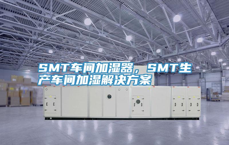 SMT車間加濕器，SMT生產(chǎn)車間加濕解決方案