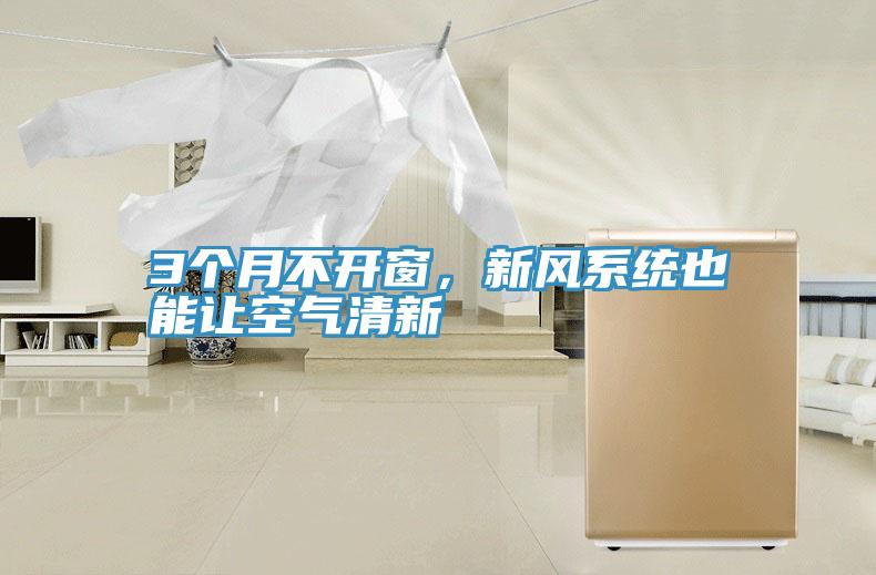 3個月不開窗，新風系統(tǒng)也能讓空氣清新