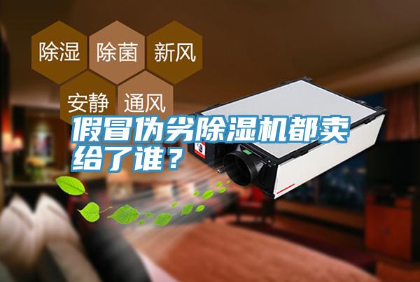 假冒偽劣除濕機(jī)都賣給了誰？