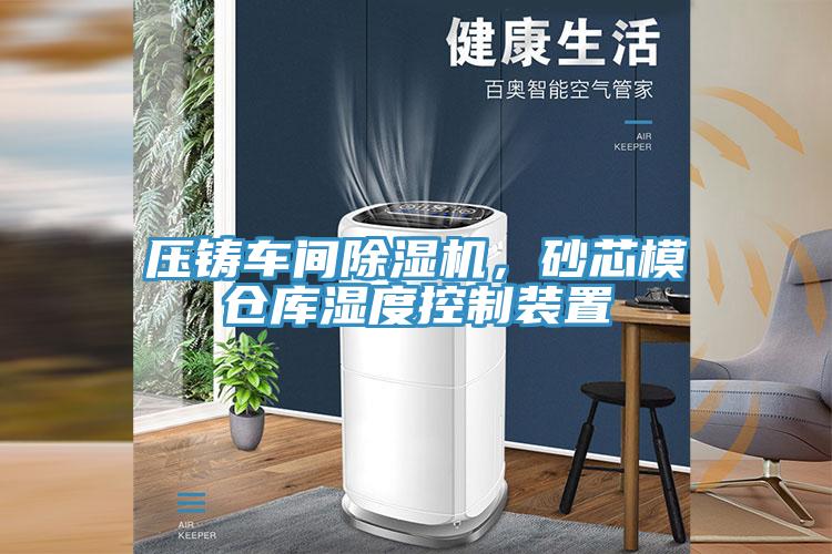 壓鑄車間除濕機，砂芯模倉庫濕度控制裝置