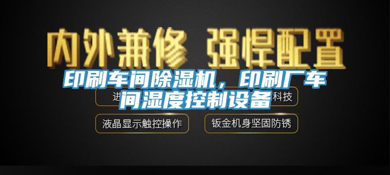 印刷車間除濕機(jī)，印刷廠車間濕度控制設(shè)備