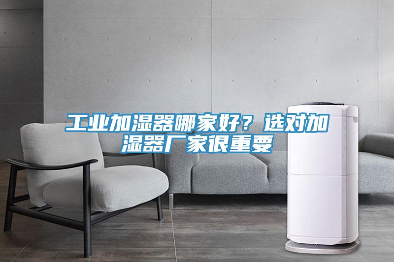 工業(yè)加濕器哪家好？選對加濕器廠家很重要