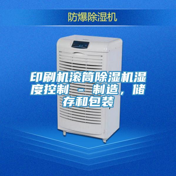 印刷機(jī)滾筒除濕機(jī)濕度控制 - 制造，儲(chǔ)存和包裝