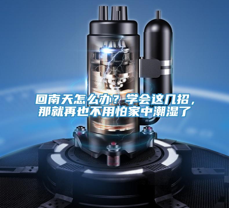 回南天怎么辦？學(xué)會(huì)這幾招，那就再也不用怕家中潮濕了