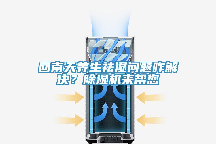 回南天養(yǎng)生祛濕問(wèn)題咋解決？除濕機(jī)來(lái)幫您