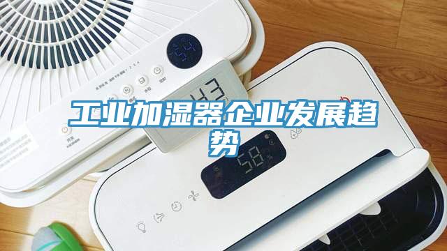 工業(yè)加濕器企業(yè)發(fā)展趨勢