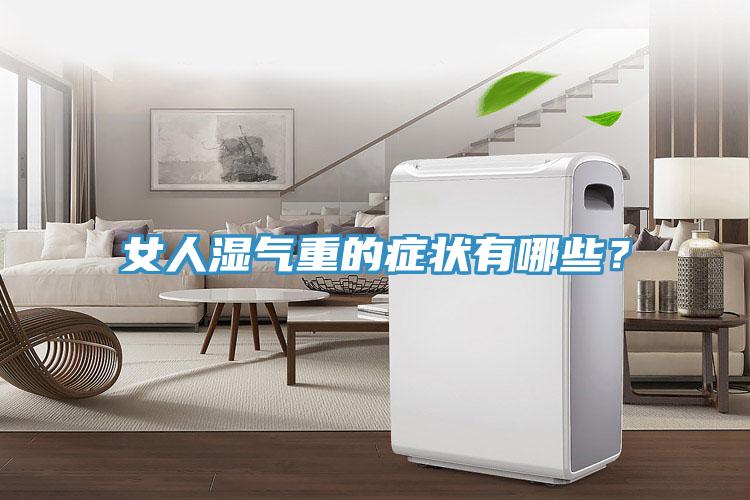 女人濕氣重的癥狀有哪些？