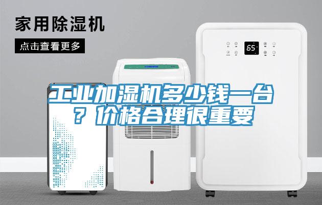 工業(yè)加濕機多少錢一臺？價格合理很重要