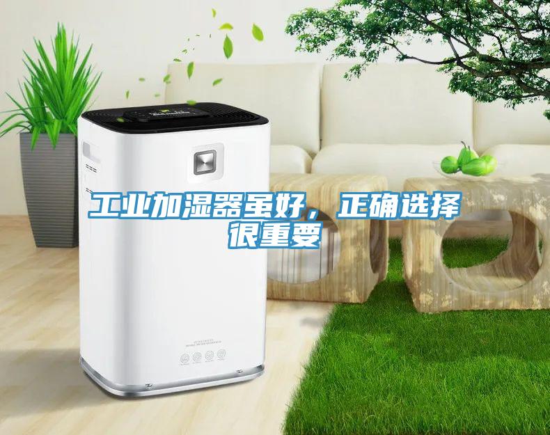 工業(yè)加濕器雖好，正確選擇很重要