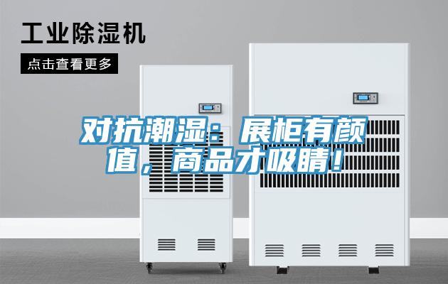 對(duì)抗潮濕：展柜有顏值，商品才吸睛！