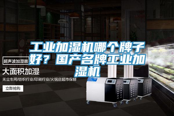 工業(yè)加濕機哪個牌子好？國產(chǎn)名牌工業(yè)加濕機