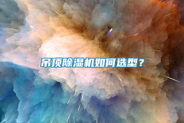 吊頂除濕機(jī)如何選型？