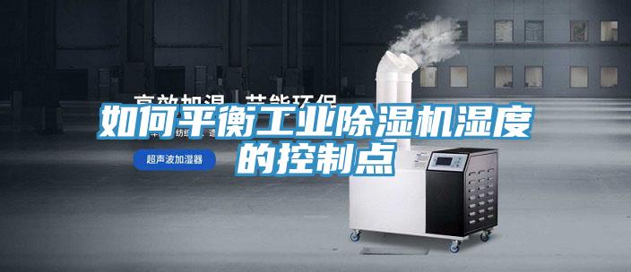 如何平衡工業(yè)除濕機濕度的控制點