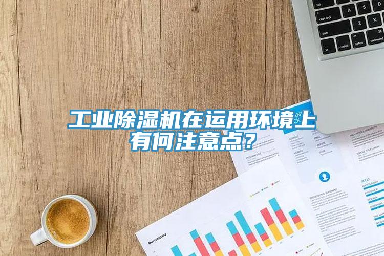工業(yè)除濕機(jī)在運用環(huán)境上有何注意點？