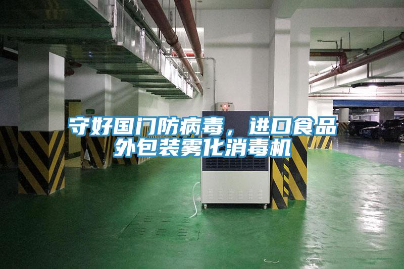 守好國(guó)門防病毒，進(jìn)口食品外包裝霧化消毒機(jī)