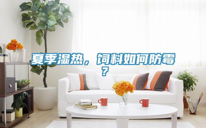 夏季濕熱，飼料如何防霉？