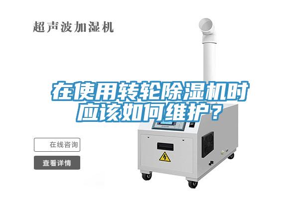 在使用轉(zhuǎn)輪除濕機(jī)時(shí)應(yīng)該如何維護(hù)？