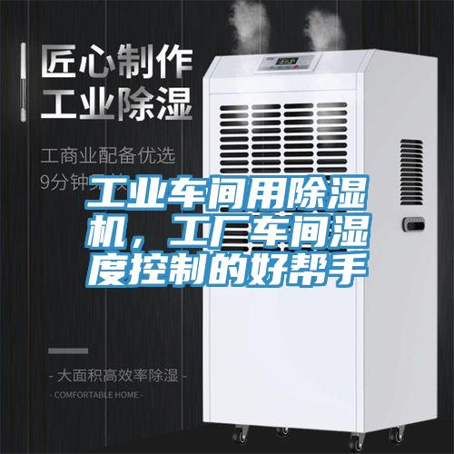 工業(yè)車間用除濕機，工廠車間濕度控制的好幫手