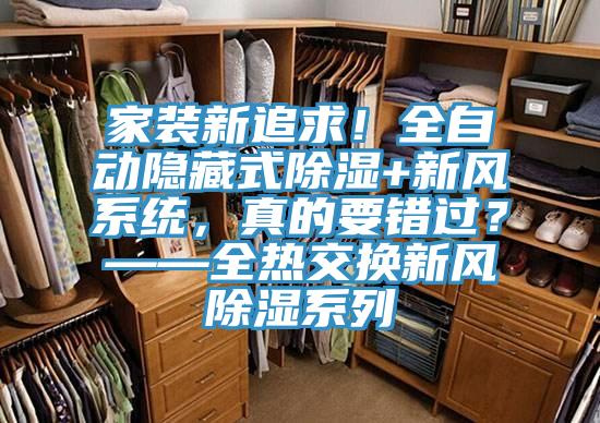 家裝新追求！全自動(dòng)隱藏式除濕+新風(fēng)系統(tǒng)，真的要錯(cuò)過(guò)？——全熱交換新風(fēng)除濕系列