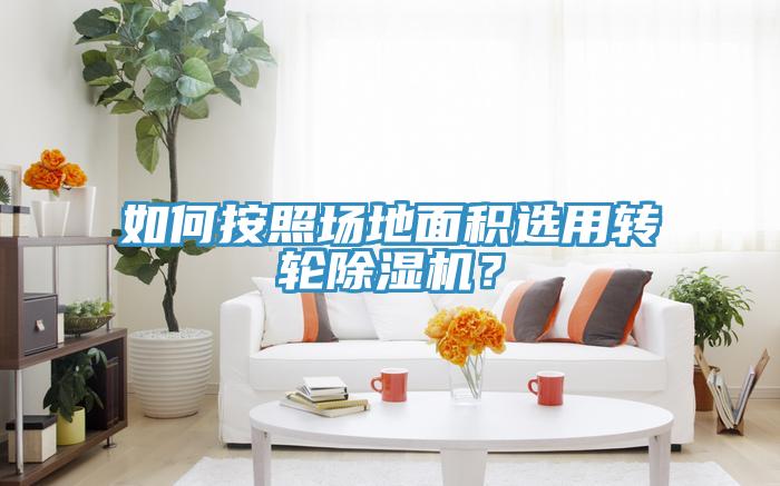如何按照場地面積選用轉輪除濕機？