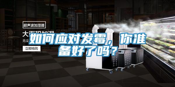 如何應(yīng)對(duì)發(fā)霉，你準(zhǔn)備好了嗎？