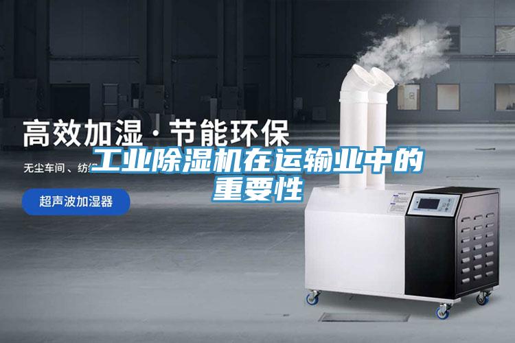 工業(yè)除濕機(jī)在運輸業(yè)中的重要性