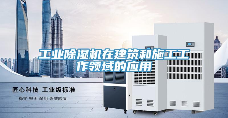 工業(yè)除濕機在建筑和施工工作領域的應用