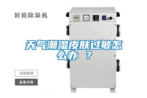 天氣潮濕皮膚過敏怎么辦 ？