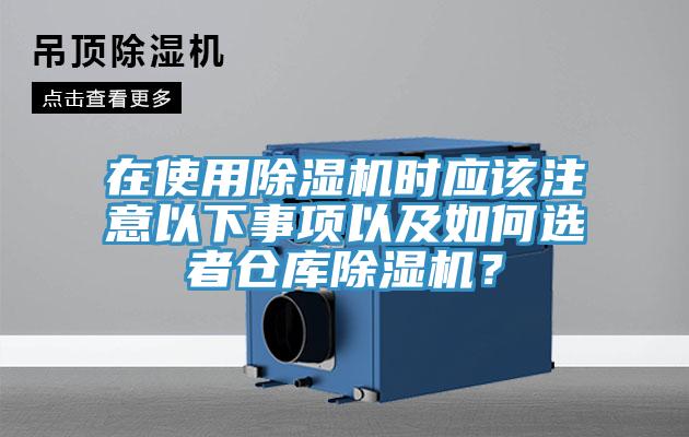 在使用除濕機(jī)時應(yīng)該注意以下事項以及如何選者倉庫除濕機(jī)？