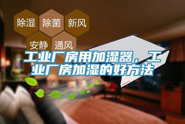 工業(yè)廠房用加濕器，工業(yè)廠房加濕的好方法