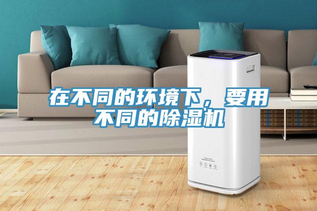 在不同的環(huán)境下，要用不同的除濕機(jī)