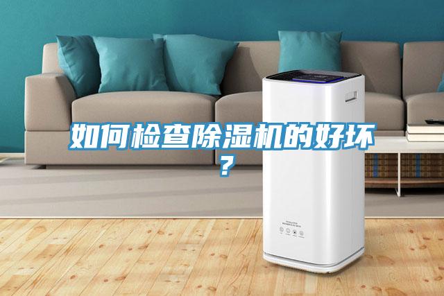 如何檢查除濕機(jī)的好壞？