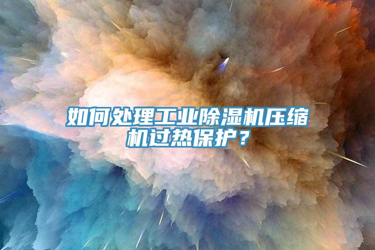 如何處理工業(yè)除濕機(jī)壓縮機(jī)過熱保護(hù)？