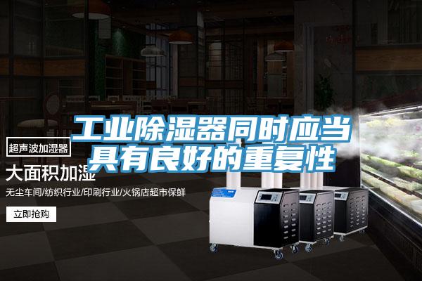 工業(yè)除濕器同時應(yīng)當(dāng)具有良好的重復(fù)性