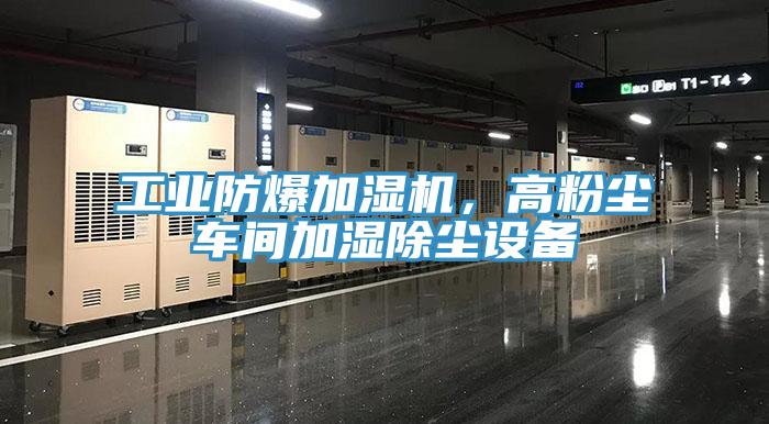 工業(yè)防爆加濕機，高粉塵車間加濕除塵設(shè)備