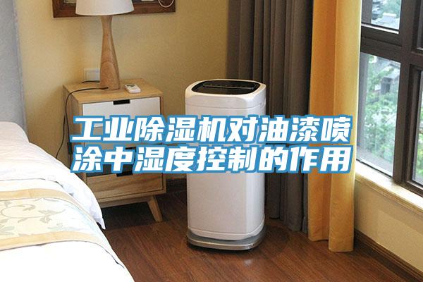 工業(yè)除濕機對油漆噴涂中濕度控制的作用