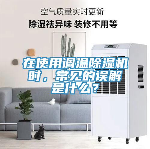 在使用調(diào)溫除濕機(jī)時(shí)，常見的誤解是什么？