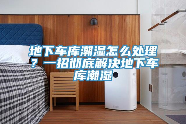 地下車庫潮濕怎么處理？一招徹底解決地下車庫潮濕