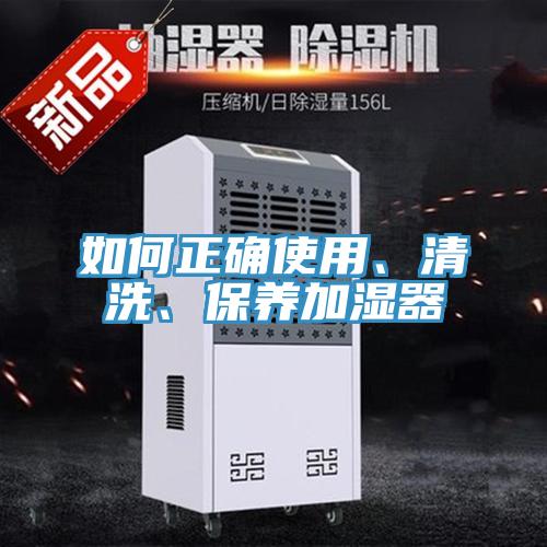如何正確使用、清洗、保養(yǎng)加濕器