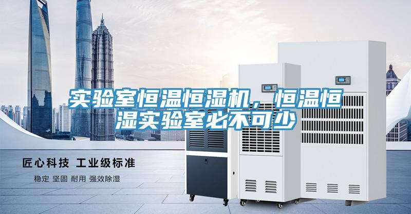 實(shí)驗(yàn)室恒溫恒濕機(jī)，恒溫恒濕實(shí)驗(yàn)室必不可少