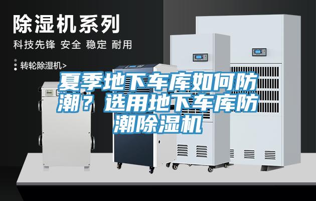 夏季地下車庫如何防潮？選用地下車庫防潮除濕機
