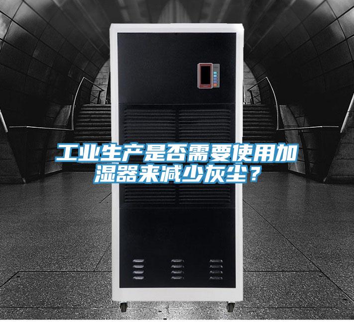 工業(yè)生產(chǎn)是否需要使用加濕器來減少灰塵？