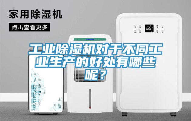 工業(yè)除濕機(jī)對(duì)于不同工業(yè)生產(chǎn)的好處有哪些呢？