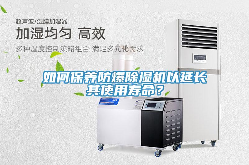如何保養(yǎng)防爆除濕機(jī)以延長(zhǎng)其使用壽命？