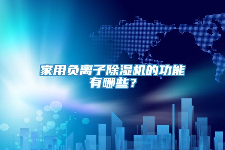 家用負(fù)離子除濕機(jī)的功能有哪些？
