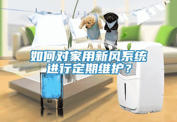 如何對家用新風系統(tǒng)進行定期維護？