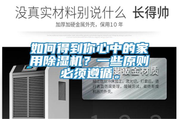 如何得到你心中的家用除濕機(jī)？一些原則必須遵循。