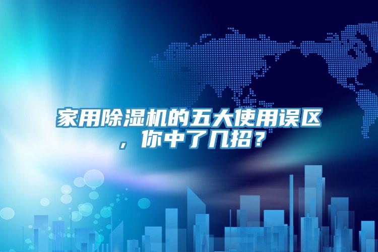 家用除濕機(jī)的五大使用誤區(qū)，你中了幾招？