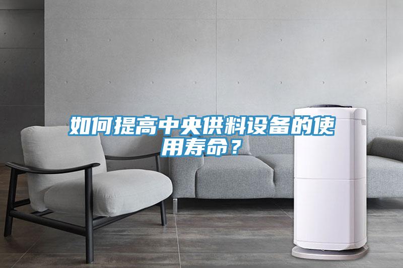 如何提高中央供料設備的使用壽命？